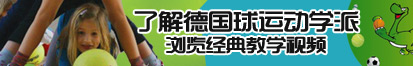 大屌要插你臭B了解德国球运动学派，浏览经典教学视频。